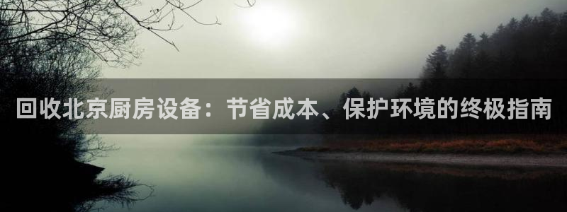 尊龙凯时游戏厅：回收北京厨房设备：节省成本、保护环境的终极指