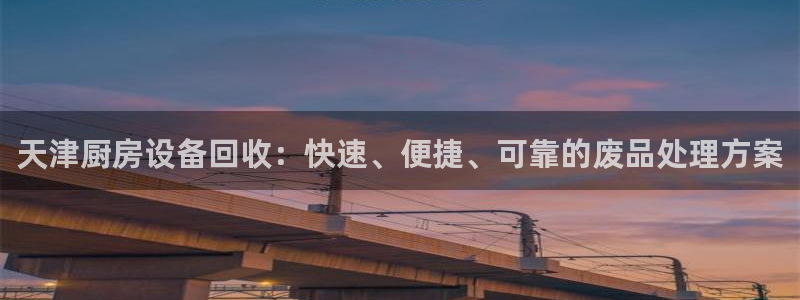 尊龙d88平台登录：天津厨房设备回收：快速、便捷、可靠的废品