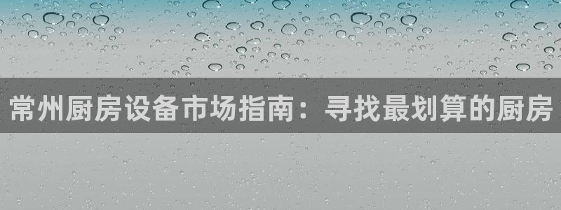 尊龙凯时-人生就是博中国官网首页：常州厨房设备市场指南：寻找